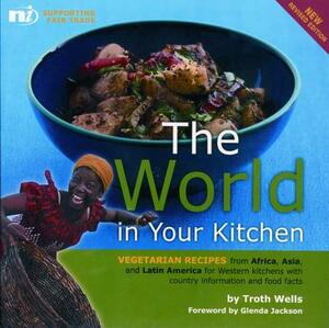 The World in Your Kitchen: Vegetarian Recipes from Africa, Asia, and Latin America for Western Kitchens with Country Information and Food Facts by Troth Wells