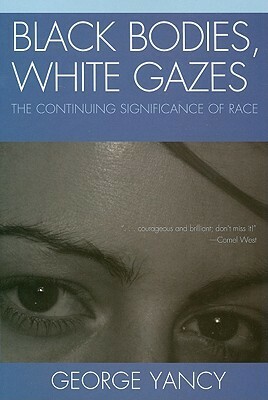 Black Bodies, White Gazes: The Continuing Significance of Race by George Yancy