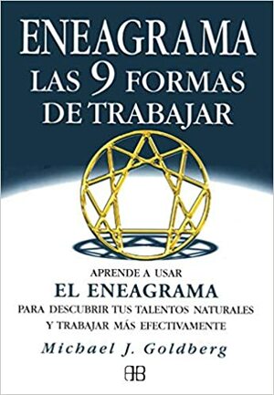 Eneagrama: Las Nueve Formas de Trabajar: Aprende A Usar el Eneagrama Para Descubrir Tus Talentos Naturales y Trabajar Mas Efectivamente by Michael J. Goldberg