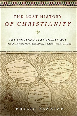 The Lost History of Christianity: The Thousand-Year Golden Age of the Church in the Middle East, Africa, and Asia—and How It Died by Philip Jenkins