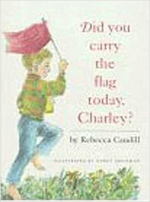 Did You Carry the Flag Today, Charley? by Rebecca Caudill, Nancy Grossman, Nancy Caudill