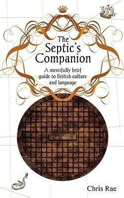 The Septic's Companion: A mercifully brief guide to British culture and slang by Chris Rae