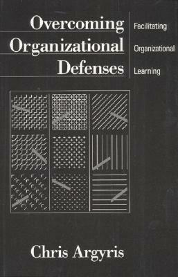 Overcoming Organizational Defenses: Facilitating Organizational Learning by Chris Argyris