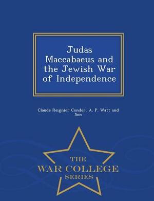 Judas Maccabaeus and the Jewish War of Independence - War College Series by Claude Reignier Conder