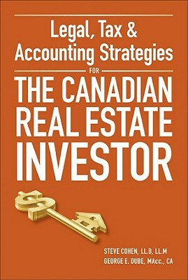 Legal, Tax & Accounting Strategies for the Canadian Real Estate Investor by Steven Cohen, George Dube