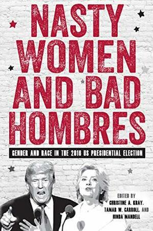Nasty Women and Bad Hombres: Gender and Race in the 2016 US Presidential Election (Gender and Race in American History) by Tamar W. Carroll, Christine A. Kray, Hinda Mandell
