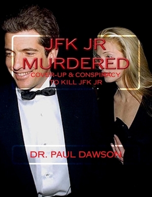 JFK JR Murdered: Cover-up & Conspiracy to Kill JFK Jr. by Paul Dawson