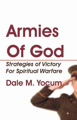 Armies of God: Strategies of Victory for Spiritual Warfare by Dale M. Yocum, D. Curtis Hale