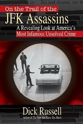 On the Trail of the JFK Assassins: A Groundbreaking Look at America's Most Infamous Conspiracy by Dick Russell