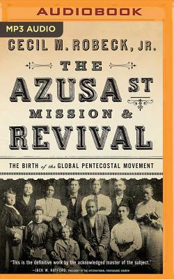 The Azusa Street Mission & Revival: The Birth of the Global Pentecostal Movement by Cecil M. Robeck