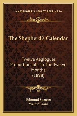 The Shepherd's Calendar: Twelve Aeglogues Proportionable To The Twelve Months (1898) by Edmund Spenser