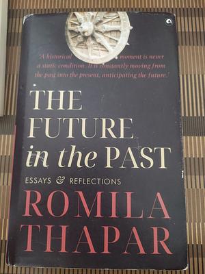 The Future in the Past: Essays & Reflections  by Romila Thapar