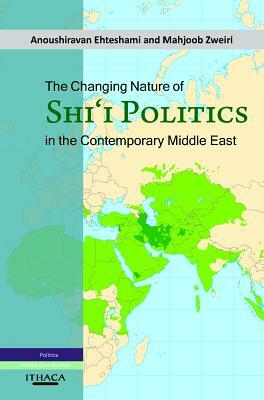 The Changing Nature of Shi'i Politics in the Contemporary Middle East by Mahjoob Zweiri, Anoushiravan Ehteshami