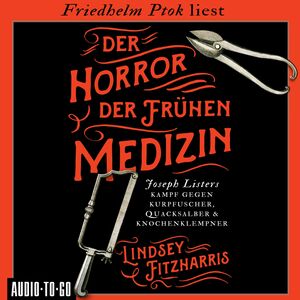 Der Horror der frühen Medizin: Joseph Listers Kampf gegen Kurpfuscher, Quacksalber & Knochenklempner by Lindsey Fitzharris