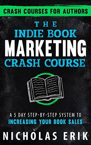 The Indie Book Marketing Crash Course: A 5 Day Step-by-Step System to Increasing Your Book Sales (Crash Courses for Authors 1) by Nicholas Erik