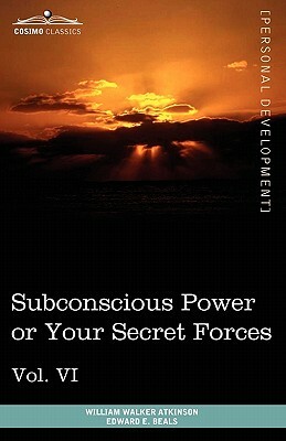 Personal Power Books (in 12 Volumes), Vol. VI: Subconscious Power or Your Secret Forces by William Walker Atkinson, Edward E. Beals