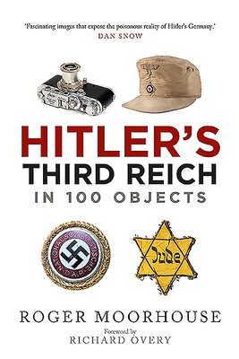 Hitler's Third Reich in 100 Objects: A Material History of Nazi Germany by Roger Moorhouse