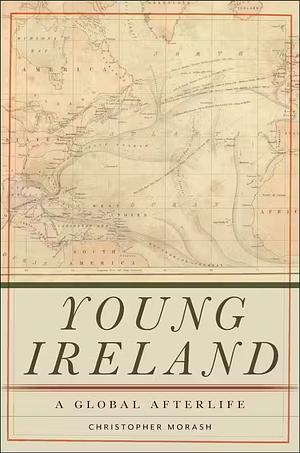Young Ireland: A Global Afterlife by Christopher Morash