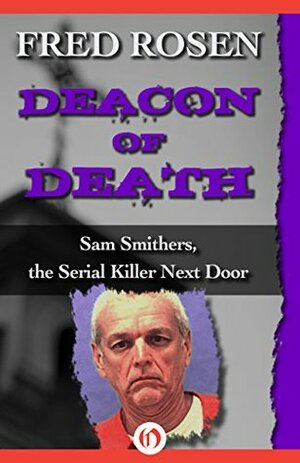 Deacon of Death: Sam Smithers, the Serial Killer Next Door by Fred Rosen