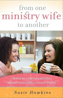 From One Ministry Wife to Another: Honest Conversations about Ministry Connections by Susie Hawkins