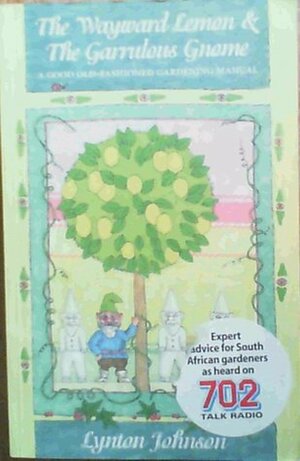 The Wayward Lemon & the Garrulous Gnome: A Good Old-Fashioned Gardening Manual by Lynton Johnson