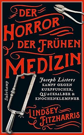 Der Horror der frühen Medizin: Joseph Listers Kampf gegen Kurpfuscher, Quacksalber und Knochenklempner | Der Sachbuchbestseller | schaurig, unterhaltsam, ... by Lindsey Fitzharris