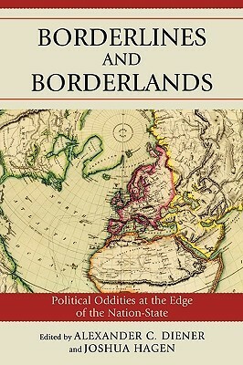 Borderlines and Borderlands: Political Oddities at the Edge of the Nation-State by Joshua Hagen, Alexander C. Diener