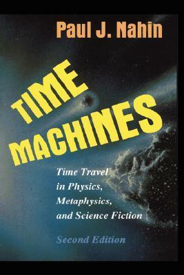 Time Machines: Time Travel in Physics, Metaphysics, and Science Fiction by Paul J. Nahin