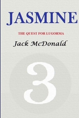 Jasmine 3: The Quest For Lugorma by Jack McDonald