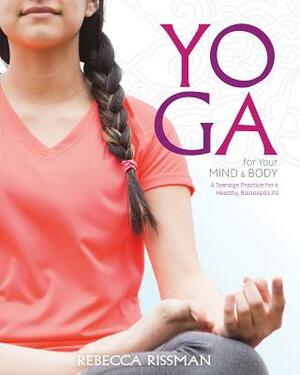 Yoga for Your Mind and Body: A Teenage Practice for a Healthy, Balanced Life by Rebecca Rissman