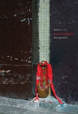 Small God, Big City: Earth God Shrines in Urban Hong Kong by Ho Yin Lee, Michael Wolf, Lynne DiStefano