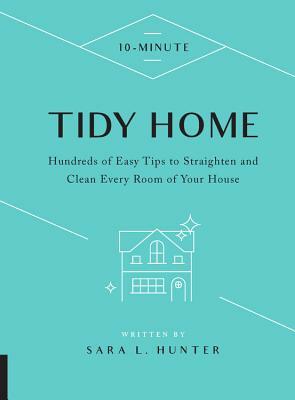 10-Minute Tidy Home: Hundreds of Easy Tips to Straighten and Clean Every Room of Your House by Sara L. Hunter