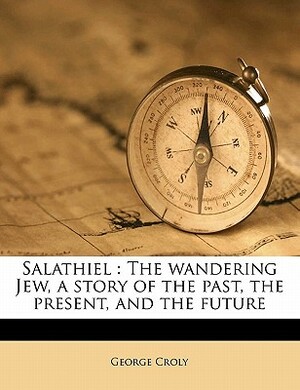 Salathiel: The Wandering Jew, a Story of the Past, the Present, and the Future by George Croly
