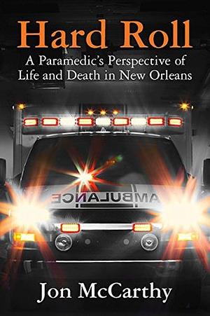 HARD ROLL: A Paramedic's Perspective of Life and Death in New Orleans by Jon McCarthy