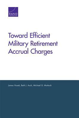 Toward Efficient Military Retirement Accrual Charges by Beth J. Asch, Michael G. Mattock, James Hosek