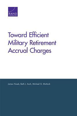 Toward Efficient Military Retirement Accrual Charges by James Hosek, Michael G. Mattock, Beth J. Asch