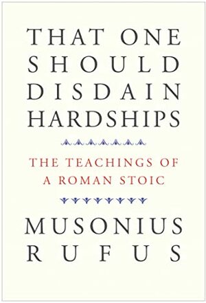That One Should Disdain Hardships: The Teachings of a Roman Stoic by Musonius Rufus, Cora E. Lutz, Gretchen Reydams-Schils