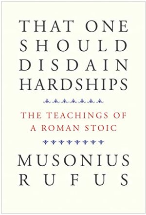 That One Should Disdain Hardships: The Teachings of a Roman Stoic by Cora E. Lutz, Gretchen Reydams-Schils, Musonius Rufus