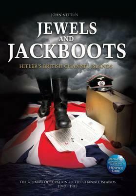 Jewels and Jackboots: Hitler's British Isles, the German Occupation of the British Channel Islands 1940-1945 by John Nettles