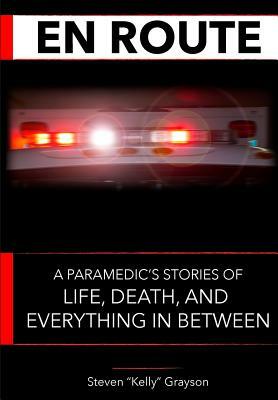 A Paramedic's Story: Life, Death, and Everything in Between by Steven "Kelly" Grayson