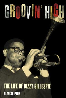 Groovin' High: The Life of Dizzy Gillespie by Alyn Shipton