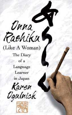 Onna Rashiku (Like a Woman): The Diary of a Language Learner in Japan by Karen Ogulnick