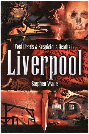 Foul Deeds & Suspicious Deaths in Liverpool by Stephen Wade