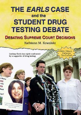 The Earls Case and the Student Drug Testing Debate: Debating Supreme Court Decisions by Kathiann M. Kowalski