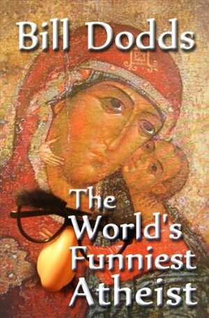 The World's Funniest Atheist by Bill Dodds