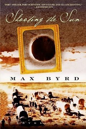 Shooting the Sun: A Novel by Max Byrd, Max Byrd