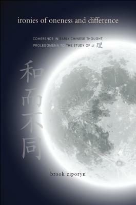 Ironies of Oneness and Difference: Coherence in Early Chinese Thought; Prolegomena to the Study of Li by Brook Ziporyn