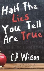 Half The Lies You Tell Are True by C. P. Wilson