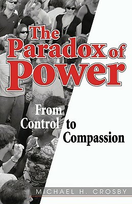 The Paradox of Power: From Control to Compassion by Michael Crosby