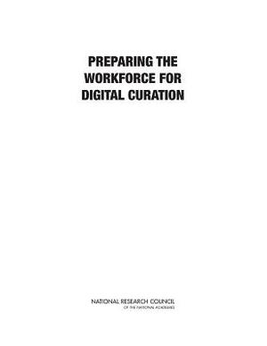 Preparing the Workforce for Digital Curation by Board on Research Data and Information, Policy and Global Affairs, National Research Council